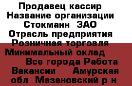 Продавец-кассир › Название организации ­ Стокманн, ЗАО › Отрасль предприятия ­ Розничная торговля › Минимальный оклад ­ 28 500 - Все города Работа » Вакансии   . Амурская обл.,Мазановский р-н